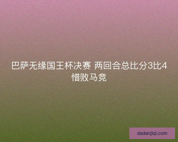 巴萨无缘国王杯决赛 两回合总比分3比4惜败马竞
