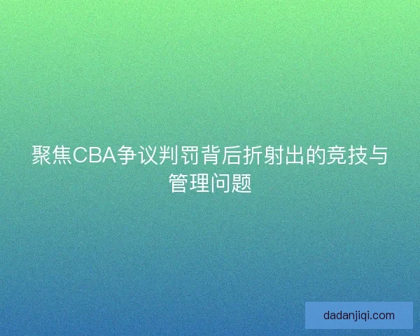 聚焦CBA争议判罚背后折射出的竞技与管理问题