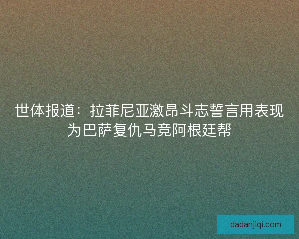 世体报道：拉菲尼亚激昂斗志誓言用表现为巴萨复仇马竞阿根廷帮